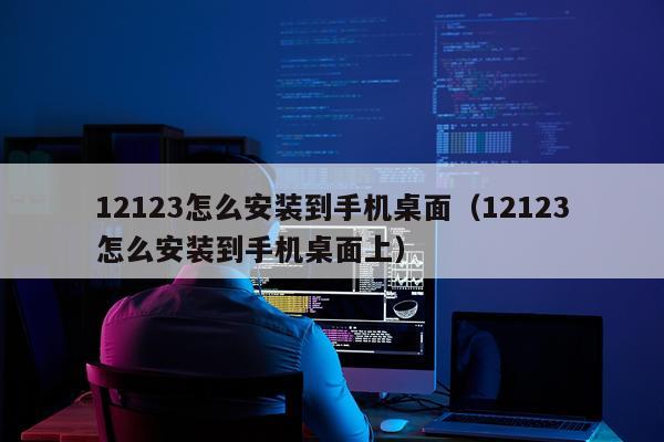 12123怎么安装到手机桌面（12123怎么安装到手机桌面上）