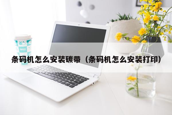 条码机怎么安装碳带（条码机怎么安装打印）