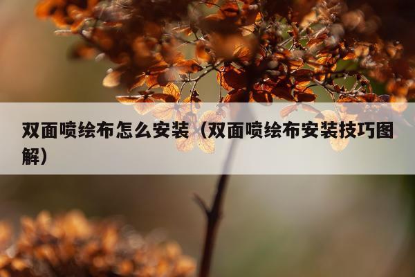 双面喷绘布怎么安装（双面喷绘布安装技巧图解）