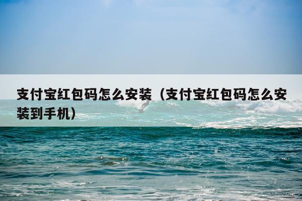 支付宝红包码怎么安装（支付宝红包码怎么安装到手机）