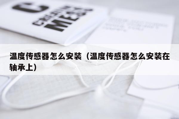 温度传感器怎么安装（温度传感器怎么安装在轴承上）