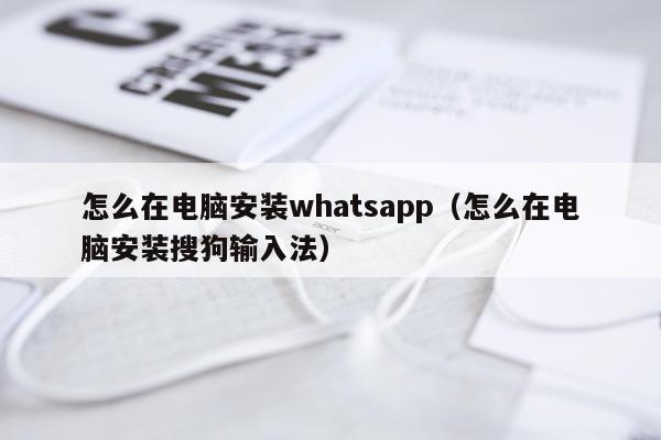 怎么在电脑安装whatsapp（怎么在电脑安装搜狗输入法）