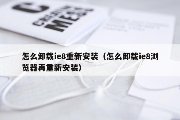 怎么卸载ie8重新安装（怎么卸载ie8浏览器再重新安装）