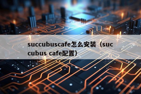 succubuscafe怎么安装（succubus cafe配置）