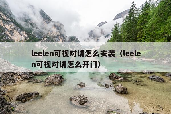 leelen可视对讲怎么安装（leelen可视对讲怎么开门）