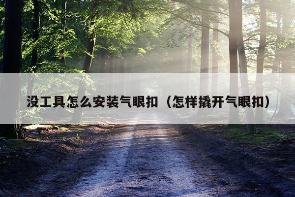 没工具怎么安装气眼扣（怎样撬开气眼扣）
