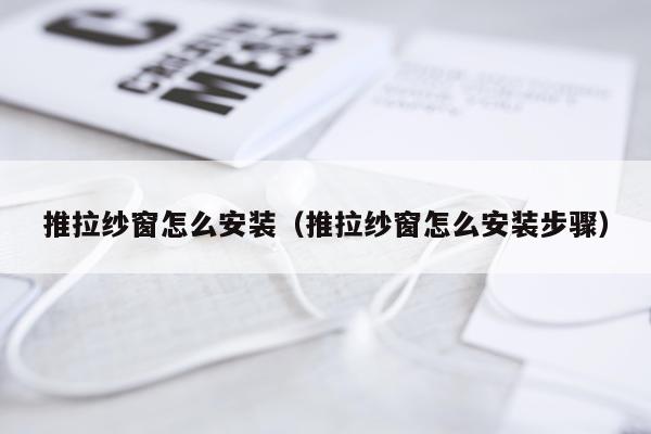 推拉纱窗怎么安装（推拉纱窗怎么安装步骤）