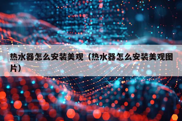 热水器怎么安装美观（热水器怎么安装美观图片）