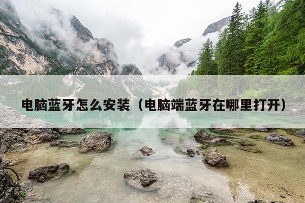 电脑蓝牙怎么安装（电脑端蓝牙在哪里打开）