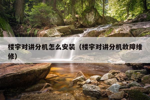 楼宇对讲分机怎么安装（楼宇对讲分机故障维修）