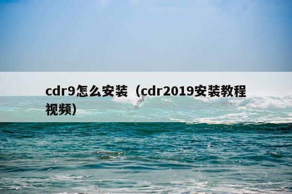 cdr9怎么安装（cdr2019安装教程视频）