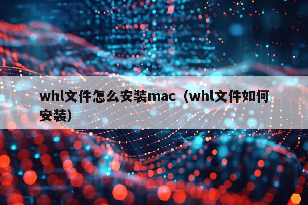 whl文件怎么安装mac（whl文件如何安装）