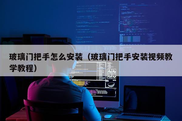 玻璃门把手怎么安装（玻璃门把手安装视频教学教程）