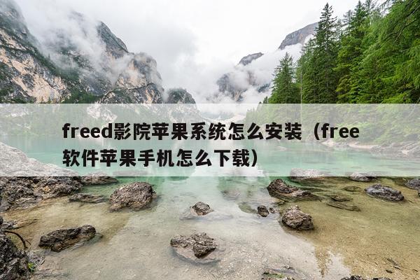 freed影院苹果系统怎么安装（free软件苹果手机怎么下载）