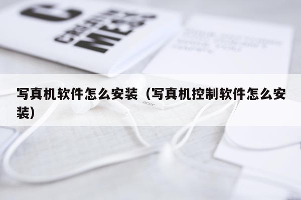 写真机软件怎么安装（写真机控制软件怎么安装）