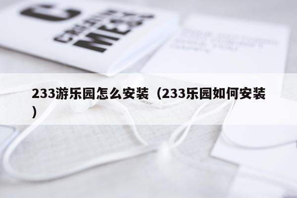 233游乐园怎么安装（233乐园如何安装）