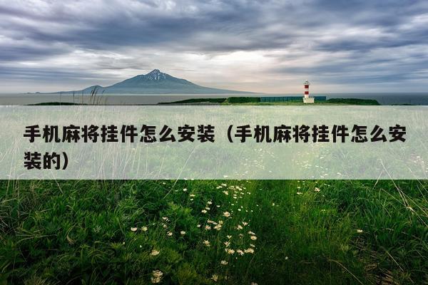 手机麻将挂件怎么安装（手机麻将挂件怎么安装的）