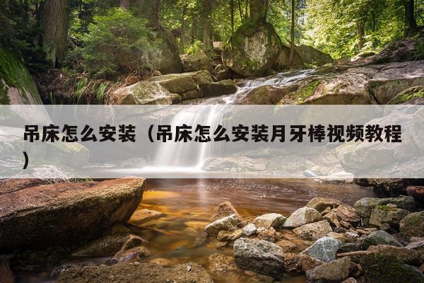 吊床怎么安装（吊床怎么安装月牙棒视频教程）