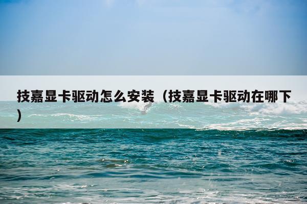 技嘉显卡驱动怎么安装（技嘉显卡驱动在哪下）