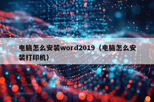 电脑怎么安装word2019（电脑怎么安装打印机）