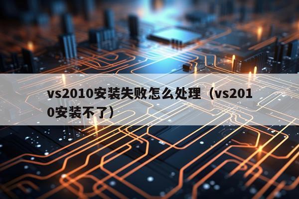 vs2010安装失败怎么处理（vs2010安装不了）
