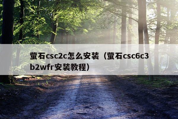 萤石csc2c怎么安装（萤石csc6c3b2wfr安装教程）