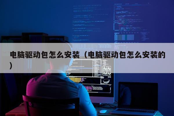 电脑驱动包怎么安装（电脑驱动包怎么安装的）