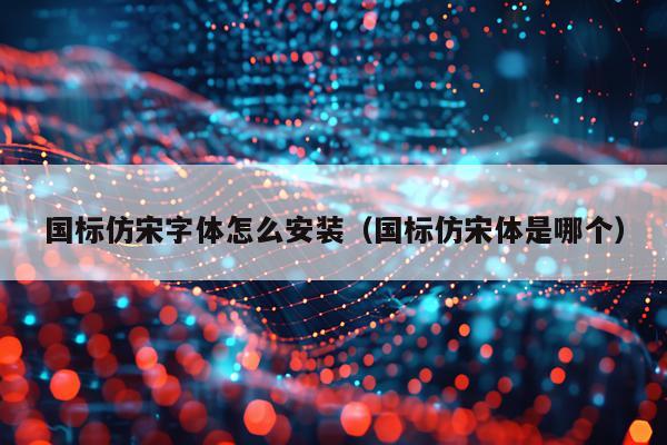 国标仿宋字体怎么安装（国标仿宋体是哪个）