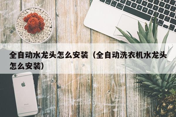 全自动水龙头怎么安装（全自动洗衣机水龙头怎么安装）