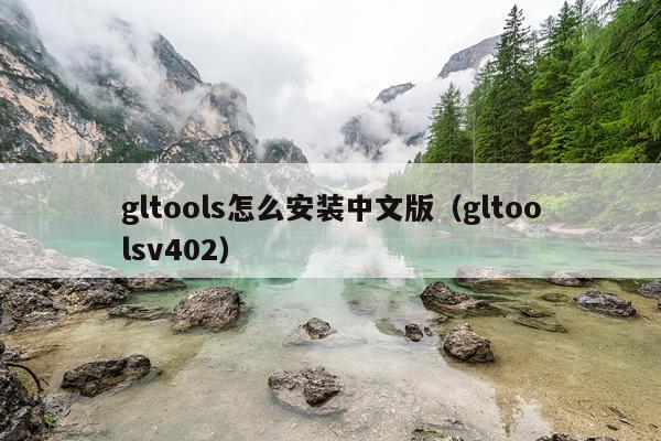 gltools怎么安装中文版（gltoolsv402）