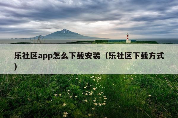 乐社区app怎么下载安装（乐社区下载方式）