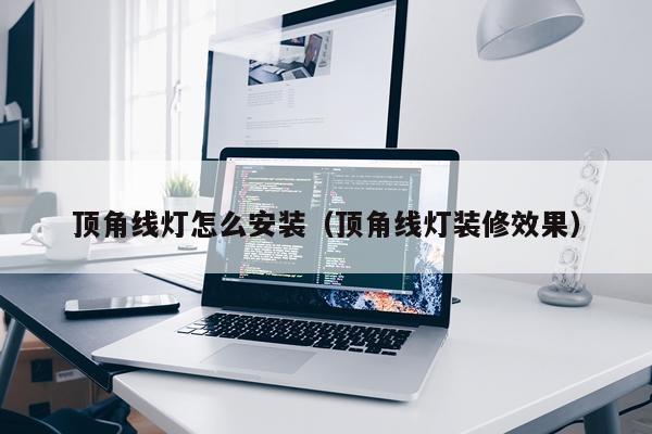 顶角线灯怎么安装（顶角线灯装修效果）