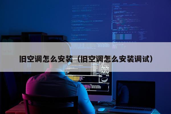 旧空调怎么安装（旧空调怎么安装调试）