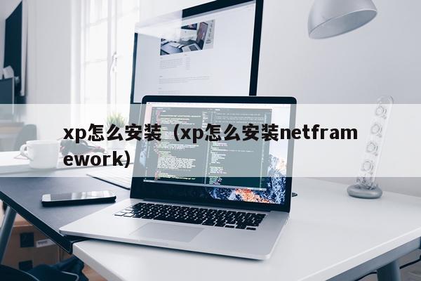xp怎么安装（xp怎么安装netframework）