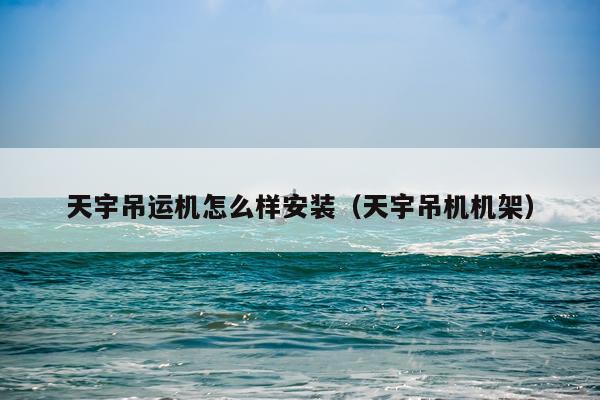 天宇吊运机怎么样安装（天宇吊机机架）