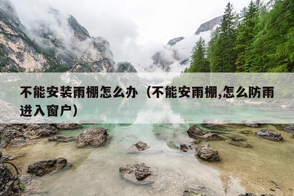 不能安装雨棚怎么办（不能安雨棚,怎么防雨进入窗户）