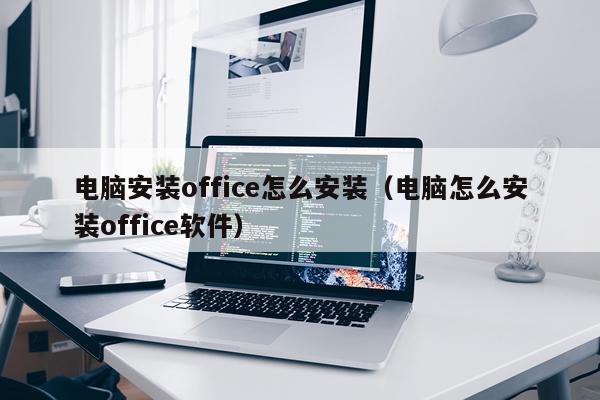 电脑安装office怎么安装（电脑怎么安装office软件）
