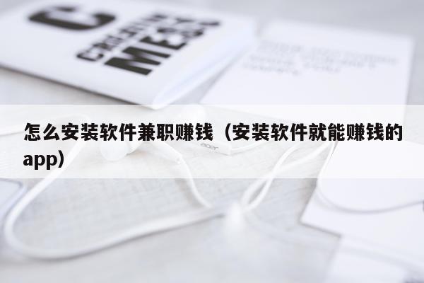 怎么安装软件兼职赚钱（安装软件就能赚钱的app）