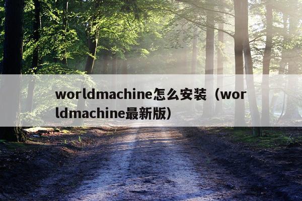 worldmachine怎么安装（worldmachine最新版）