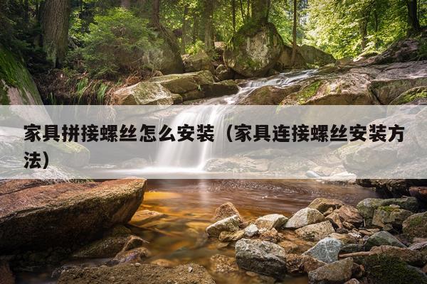 家具拼接螺丝怎么安装（家具连接螺丝安装方法）