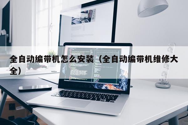 全自动编带机怎么安装（全自动编带机维修大全）