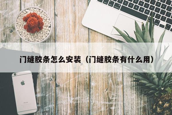 门缝胶条怎么安装（门缝胶条有什么用）