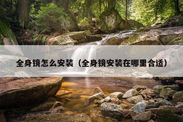 全身镜怎么安装（全身镜安装在哪里合适）