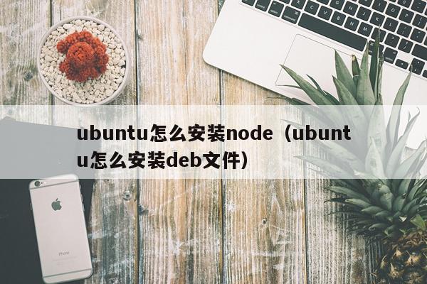ubuntu怎么安装node（ubuntu怎么安装deb文件）