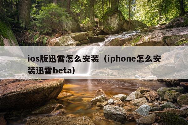 ios版迅雷怎么安装（iphone怎么安装迅雷beta）