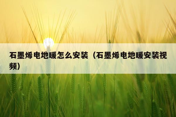 石墨烯电地暖怎么安装（石墨烯电地暖安装视频）