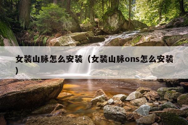 女装山脉怎么安装（女装山脉ons怎么安装）