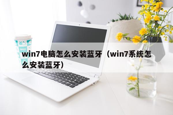 win7电脑怎么安装蓝牙（win7系统怎么安装蓝牙）