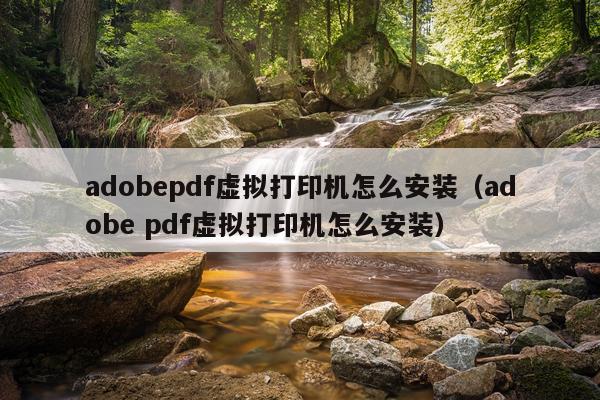 adobepdf虚拟打印机怎么安装（adobe pdf虚拟打印机怎么安装）