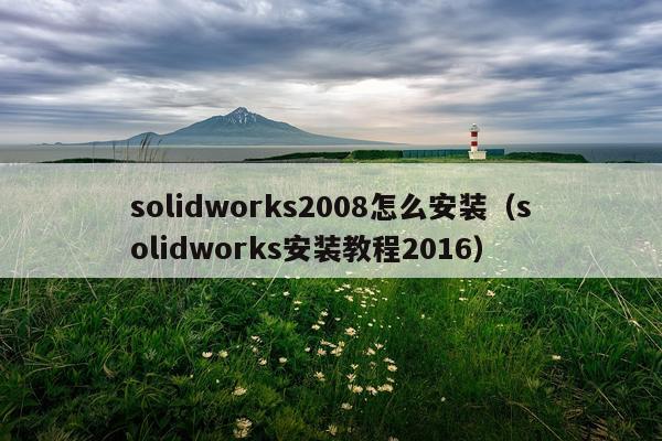 solidworks2008怎么安装（solidworks安装教程2016）